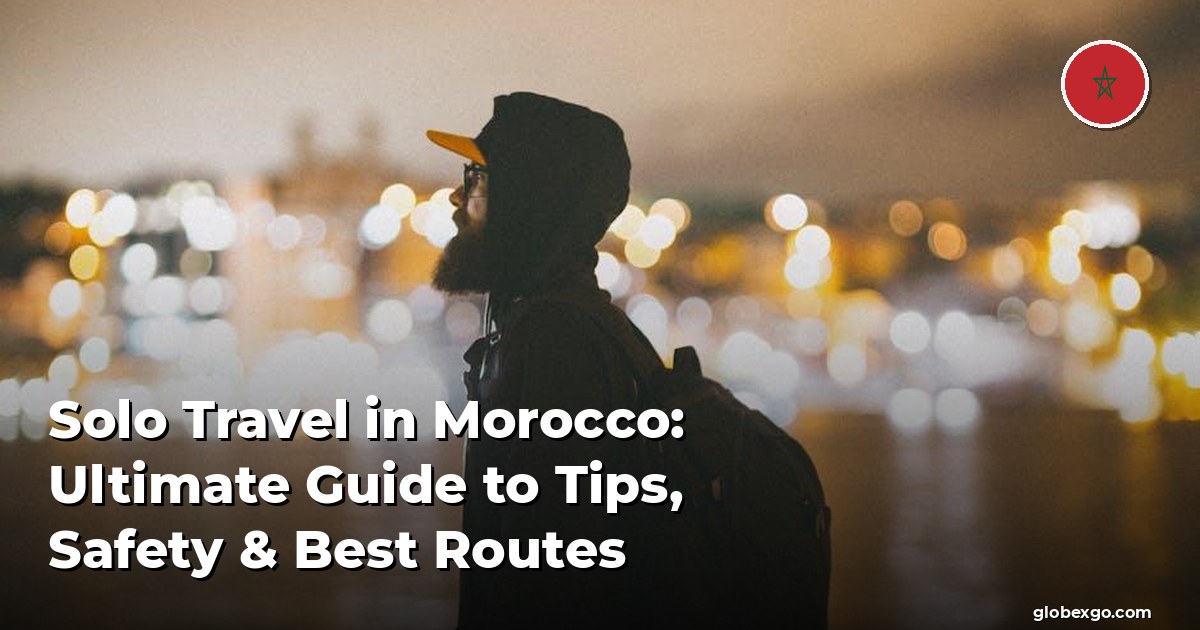 Solo Travel in Morocco: Ultimate Guide to Tips, Safety & Best Routes