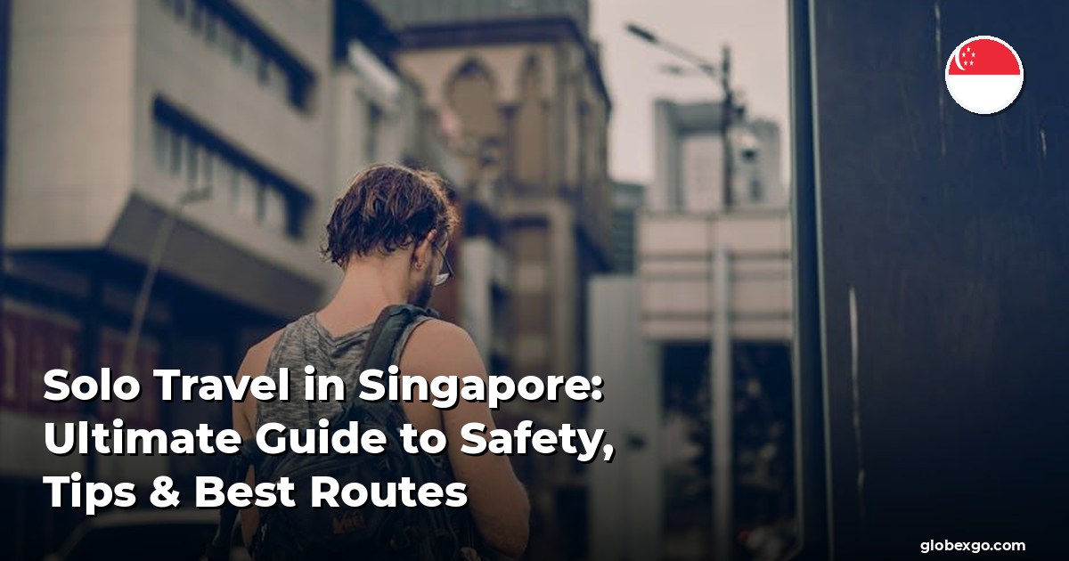 Solo Travel in Singapore: Ultimate Guide to Safety, Tips & Best Routes