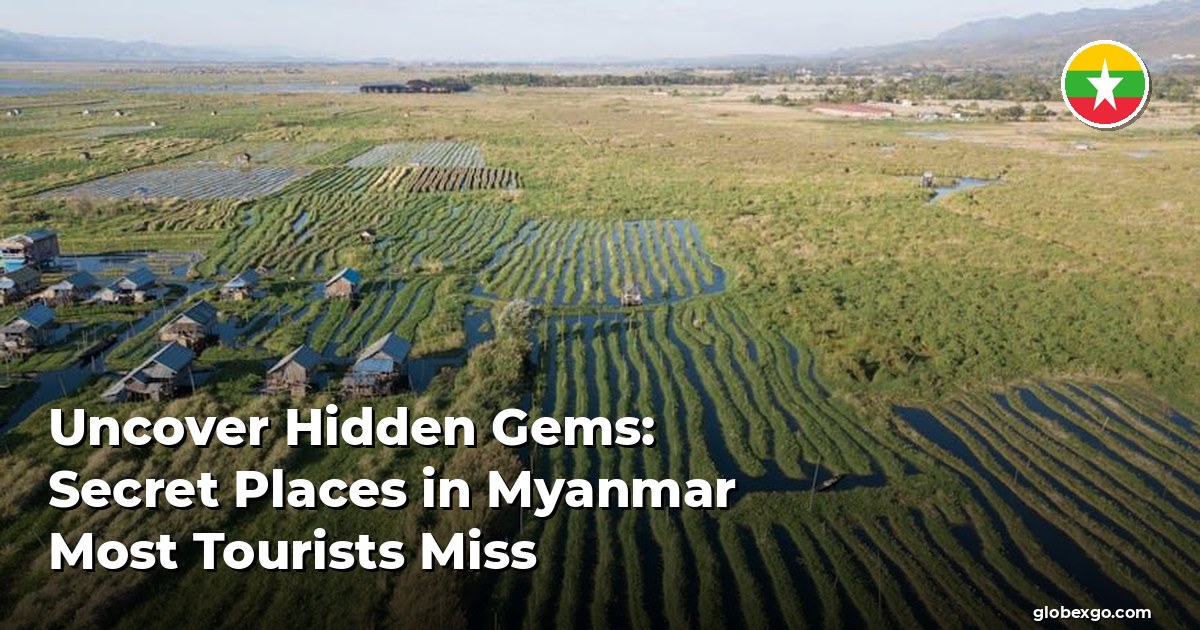 Uncover Hidden Gems: Secret Places in Myanmar Most Tourists Miss