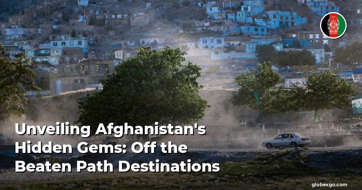 Unveiling Afghanistan's Hidden Gems: Off the Beaten Path Destinations