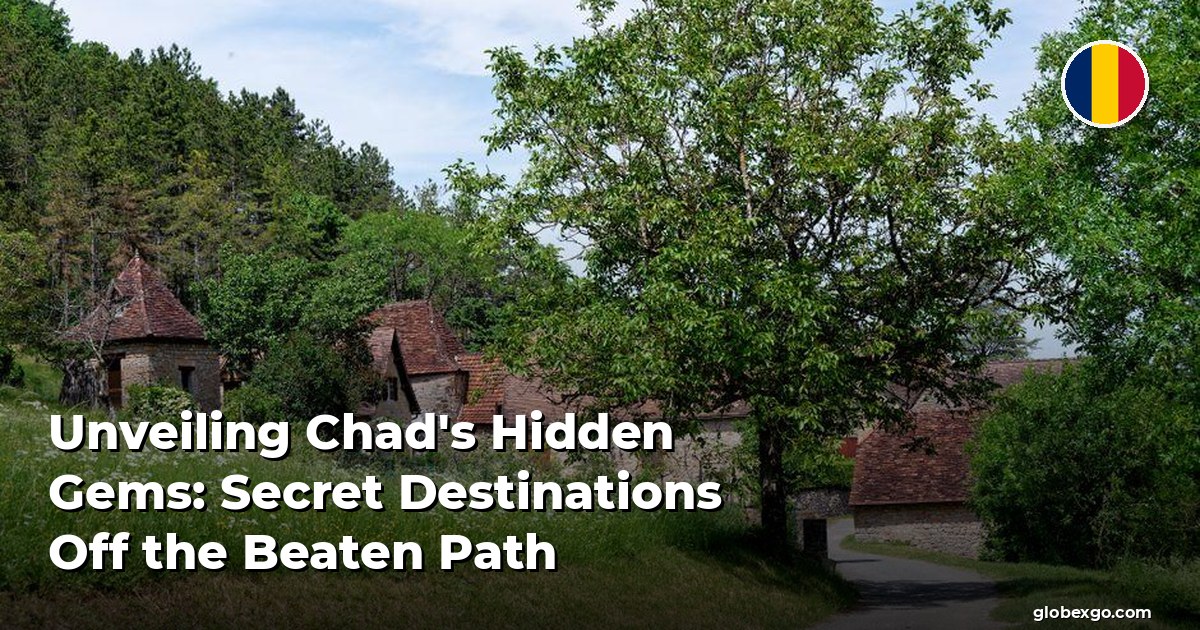 Unveiling Chad's Hidden Gems: Secret Destinations Off the Beaten Path