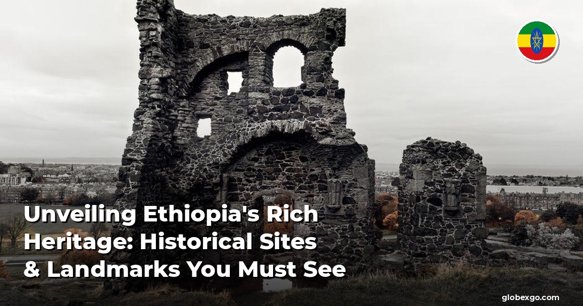 Unveiling Ethiopia's Rich Heritage: Historical Sites & Landmarks You Must See