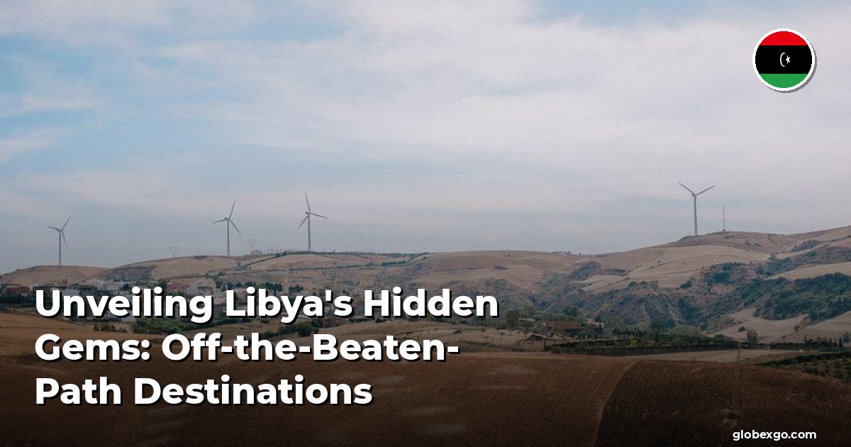 Unveiling Libya's Hidden Gems: Off-the-Beaten-Path Destinations