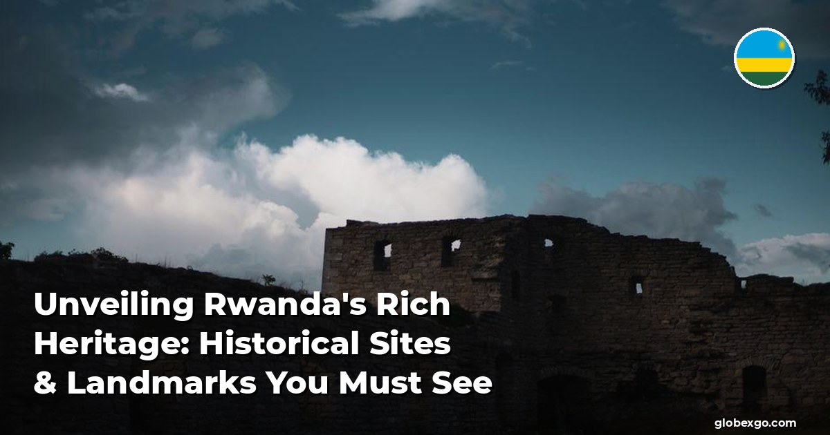 Unveiling Rwanda's Rich Heritage: Historical Sites & Landmarks You Must See
