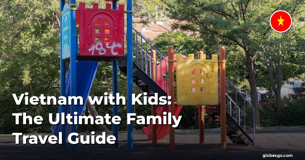 Vietnam with Kids: The Ultimate Family Travel Guide
